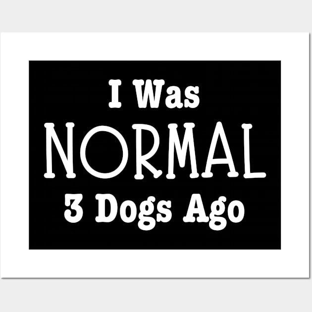 I Was Normal 3 Dogs Ago-Dog Owner Wall Art by HobbyAndArt